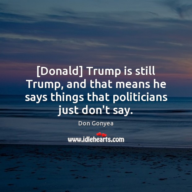 [Donald] Trump is still Trump, and that means he says things that Don Gonyea Picture Quote