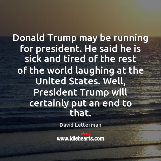 Donald Trump may be running for president. He said he is sick David Letterman Picture Quote
