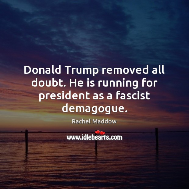 Donald Trump removed all doubt. He is running for president as a fascist demagogue. Rachel Maddow Picture Quote