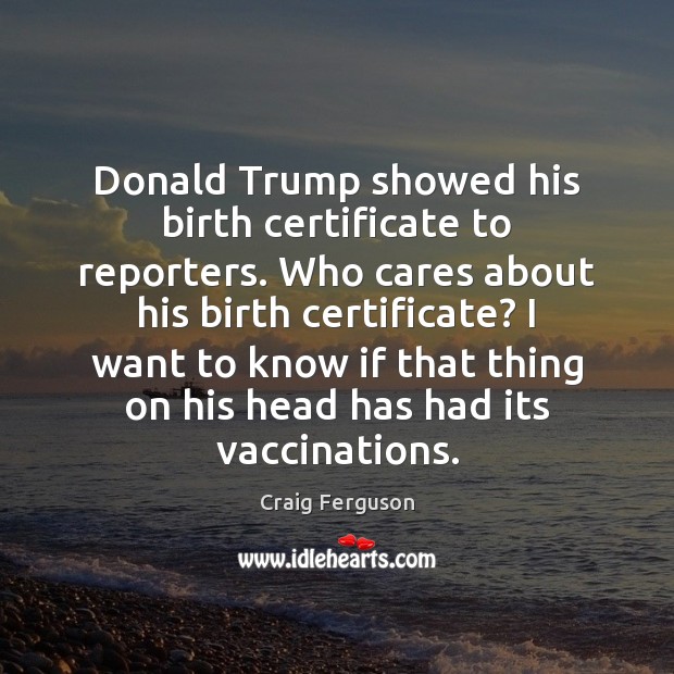 Donald Trump showed his birth certificate to reporters. Who cares about his Craig Ferguson Picture Quote