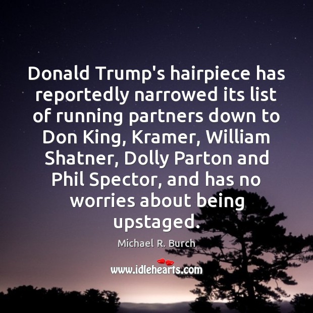 Donald Trump’s hairpiece has reportedly narrowed its list of running partners down Michael R. Burch Picture Quote