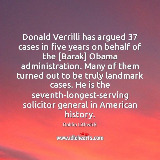 Donald Verrilli has argued 37 cases in five years on behalf of the [ Dahlia Lithwick Picture Quote