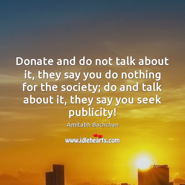 Donate and do not talk about it, they say you do nothing Amitabh Bachchan Picture Quote