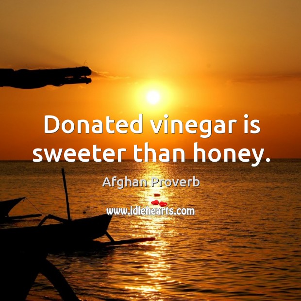 Donated vinegar is sweeter than honey. Afghan Proverbs Image