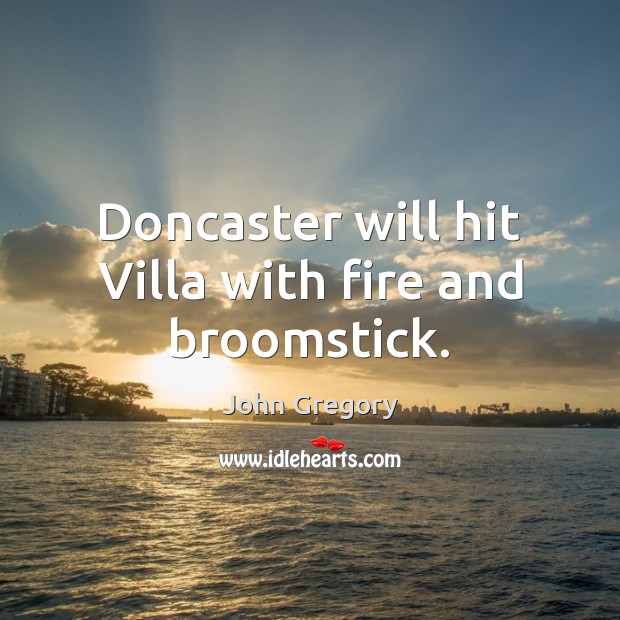 Doncaster will hit Villa with fire and broomstick. John Gregory Picture Quote