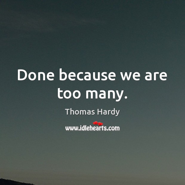 Done because we are too many. Thomas Hardy Picture Quote