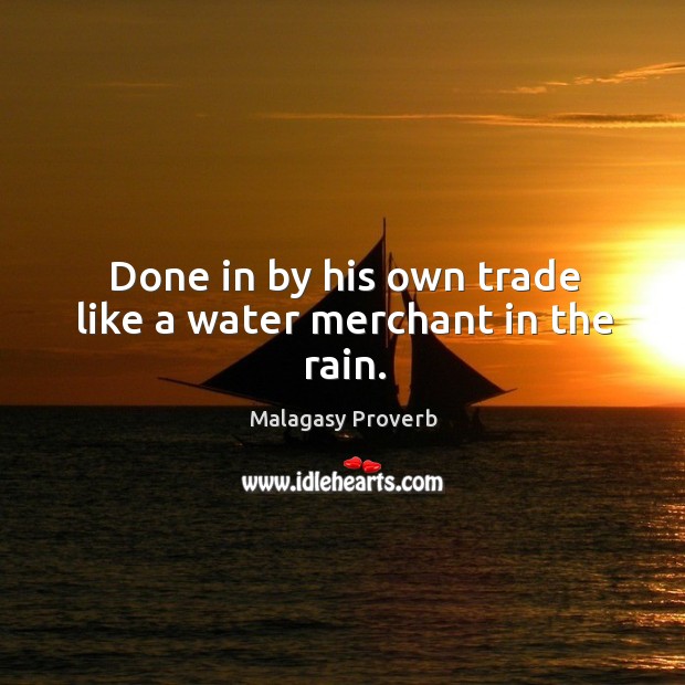 Done in by his own trade like a water merchant in the rain. Malagasy Proverbs Image