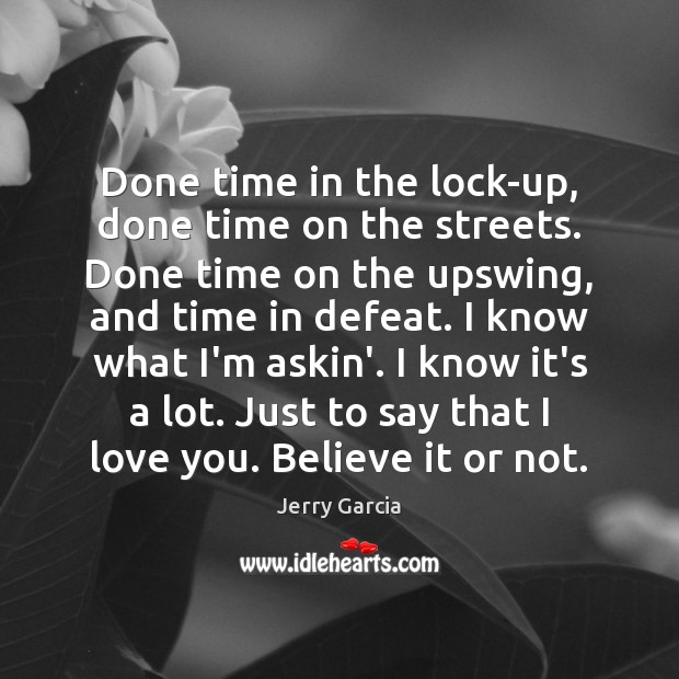 Done time in the lock-up, done time on the streets. Done time I Love You Quotes Image