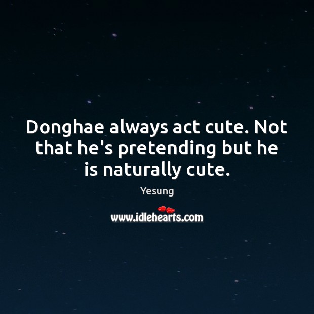 Donghae always act cute. Not that he’s pretending but he is naturally cute. Yesung Picture Quote