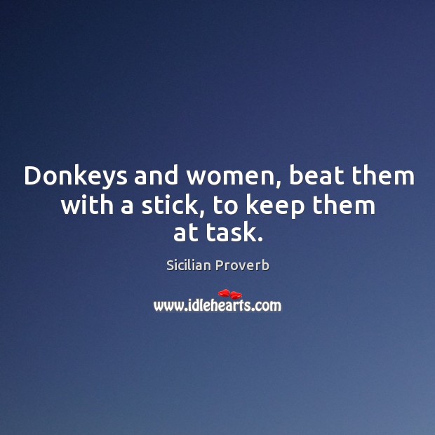 Donkeys and women, beat them with a stick, to keep them at task. Sicilian Proverbs Image