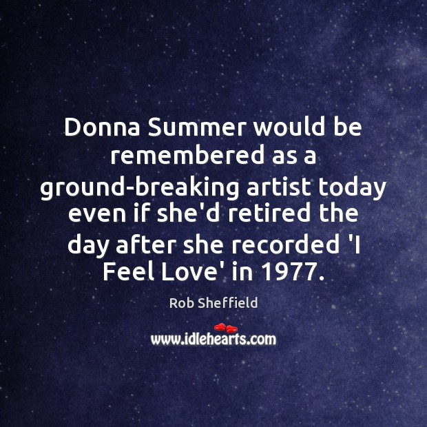 Donna Summer would be remembered as a ground-breaking artist today even if Rob Sheffield Picture Quote