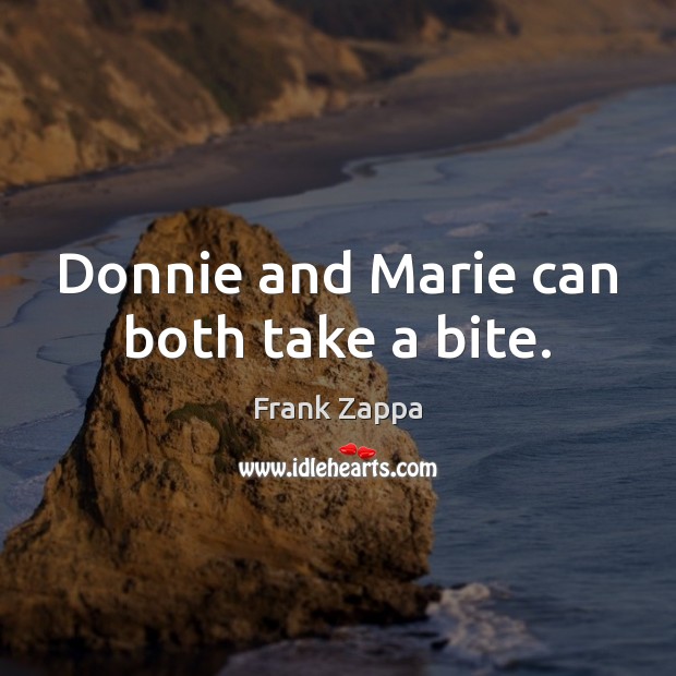 Donnie and Marie can both take a bite. Frank Zappa Picture Quote