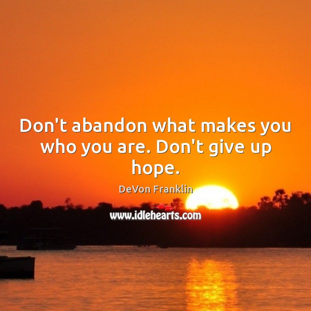 Don’t abandon what makes you who you are. Don’t give up hope. DeVon Franklin Picture Quote