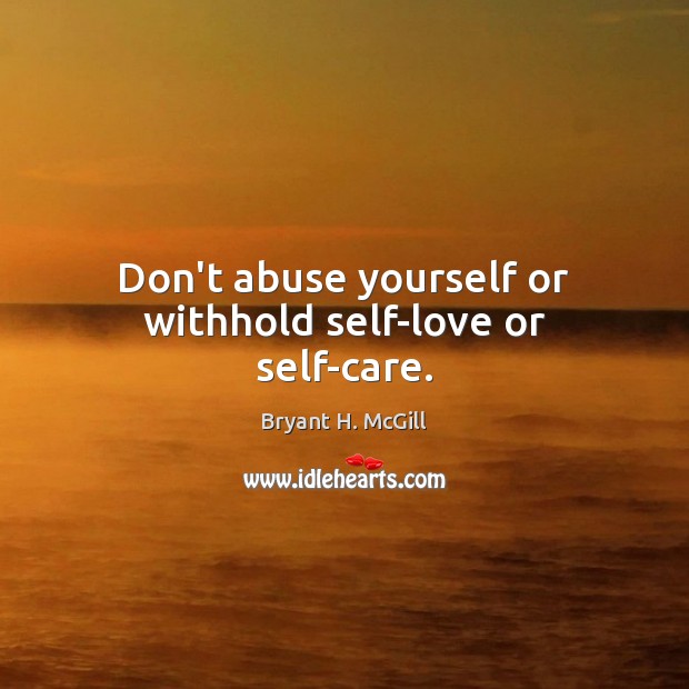 Don’t abuse yourself or withhold self-love or self-care. Bryant H. McGill Picture Quote