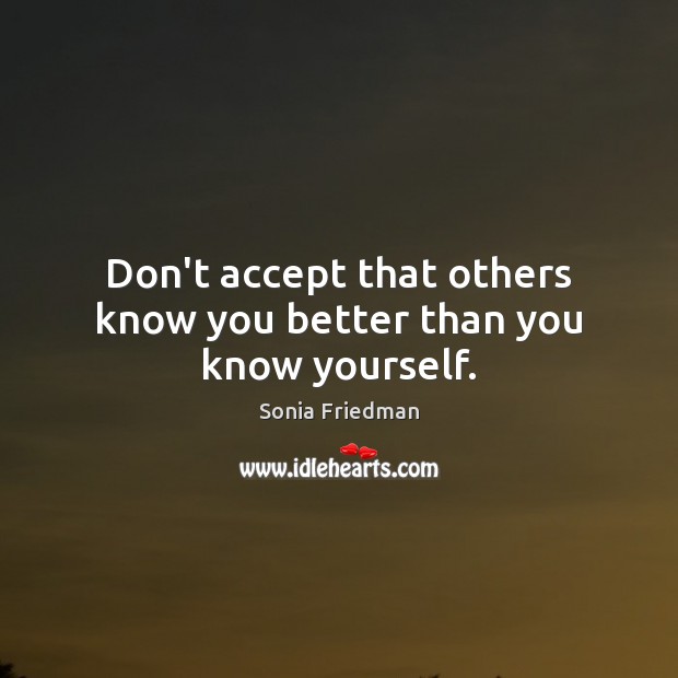 Don’t accept that others know you better than you know yourself. Sonia Friedman Picture Quote