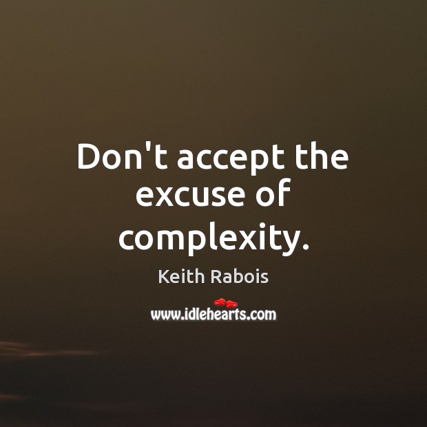 Don’t accept the excuse of complexity. Keith Rabois Picture Quote