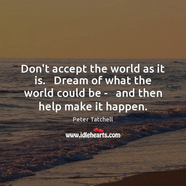 Don’t accept the world as it is.   Dream of what the world Peter Tatchell Picture Quote