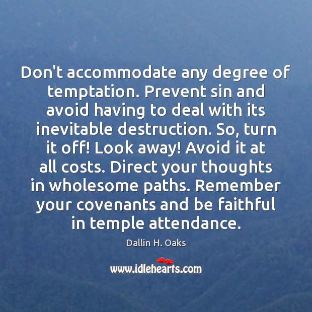 Don’t accommodate any degree of temptation. Prevent sin and avoid having to Dallin H. Oaks Picture Quote