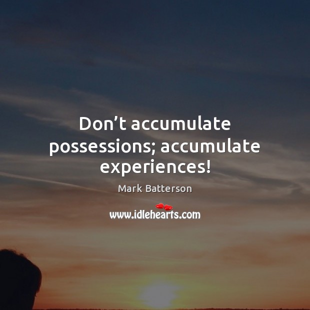 Don’t accumulate possessions; accumulate experiences! Mark Batterson Picture Quote