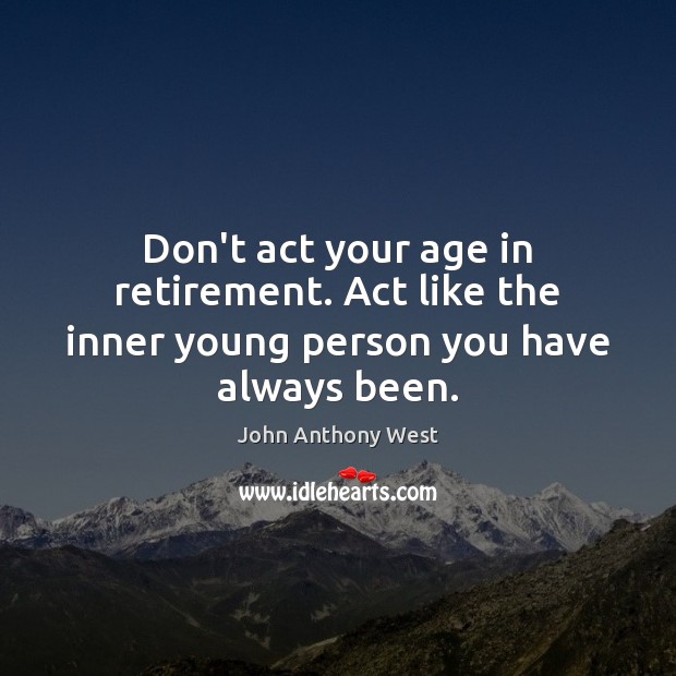 Don’t act your age in retirement. Act like the inner young person you have always been. Image