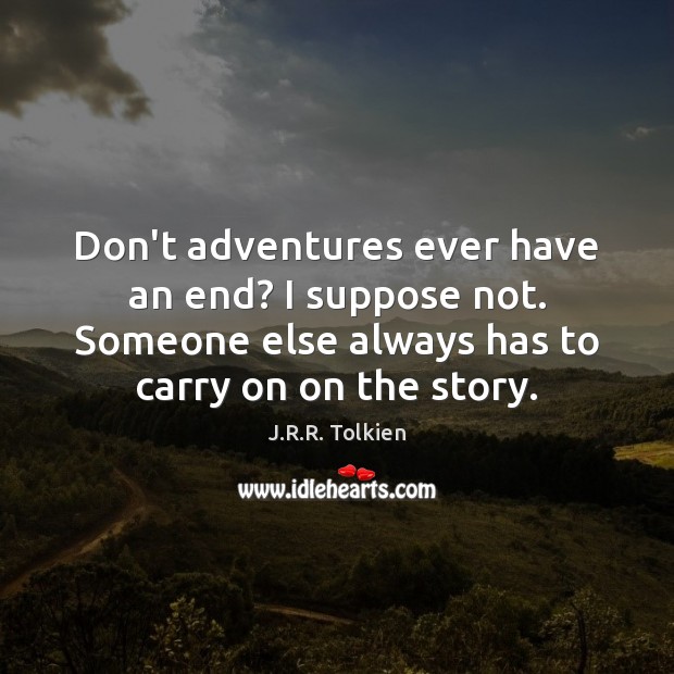 Don’t adventures ever have an end? I suppose not. Someone else always Image