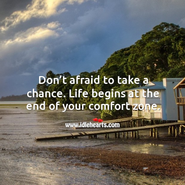 Don’t afraid to take a chance. Life begins at the end of your comfort zone. Image