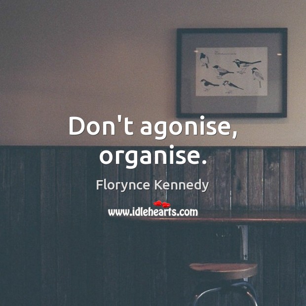 Don’t agonise, organise. Image