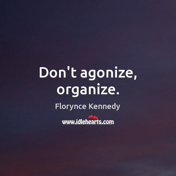Don’t agonize, organize. Image