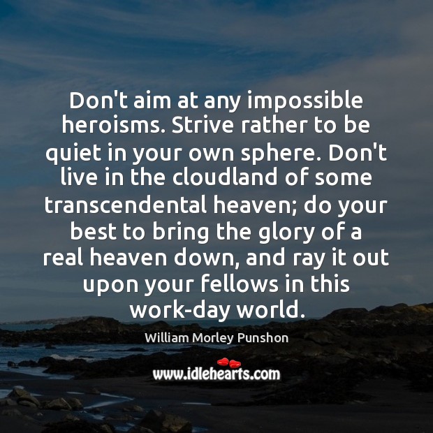 Don’t aim at any impossible heroisms. Strive rather to be quiet in William Morley Punshon Picture Quote