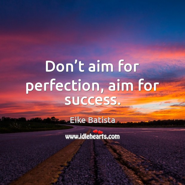 Don’t aim for perfection, aim for success. Eike Batista Picture Quote