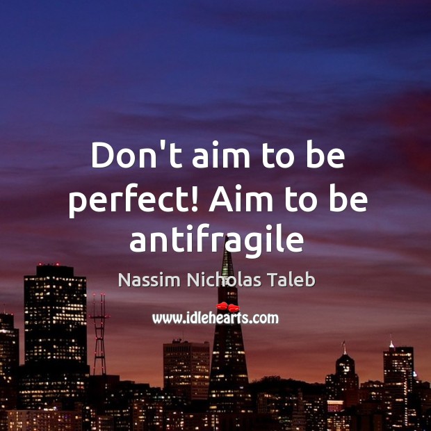 Don’t aim to be perfect! Aim to be antifragile Image