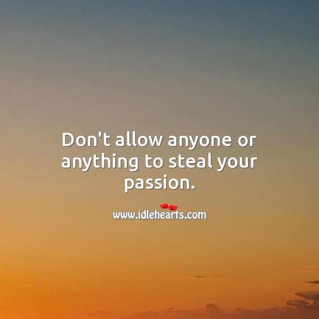 Don’t allow anyone or anything to steal your passion. Inspirational Life Quotes Image