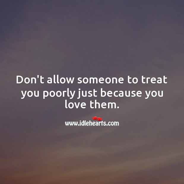 Don’t allow someone to treat you poorly just because you love them. Relationship Advice Image
