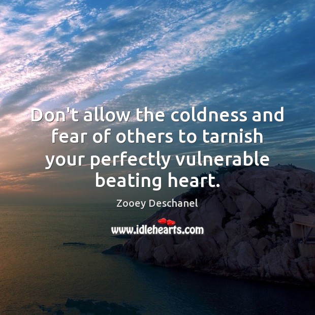 Don’t allow the coldness and fear of others to tarnish your perfectly Image