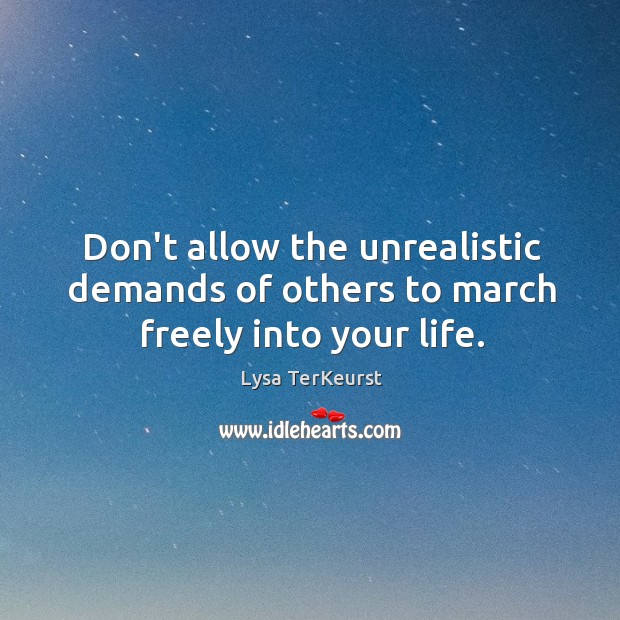 Don’t allow the unrealistic demands of others to march freely into your life. Lysa TerKeurst Picture Quote