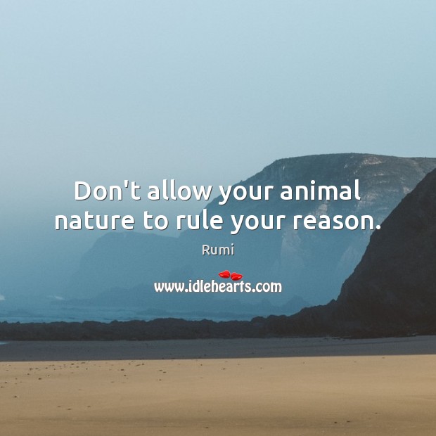 Don’t allow your animal nature to rule your reason. Rumi Picture Quote