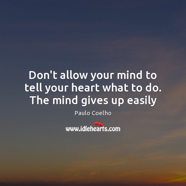 Don’t allow your mind to tell your heart what to do. The mind gives up easily Image