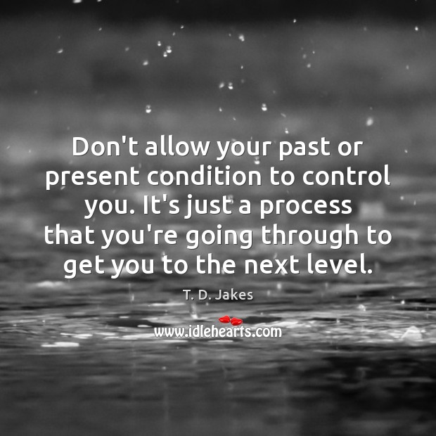 Don’t allow your past or present condition to control you. It’s just Image