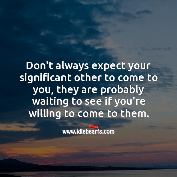 Don’t always expect your significant other to come to you. Image