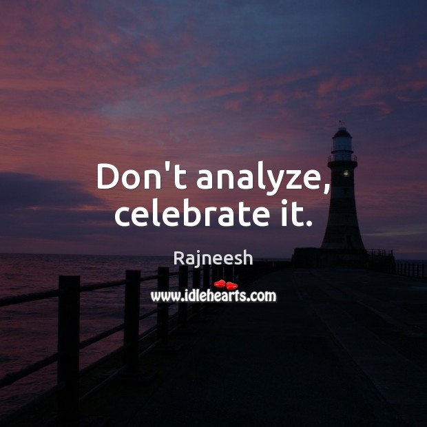 Don’t analyze, celebrate it. Image