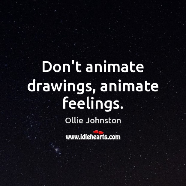 Don’t animate drawings, animate feelings. Ollie Johnston Picture Quote