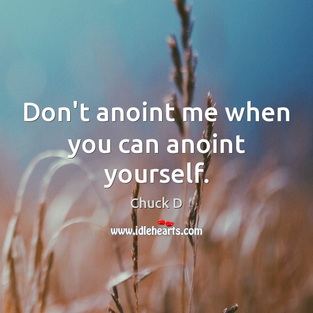 Don’t anoint me when you can anoint yourself. Chuck D Picture Quote