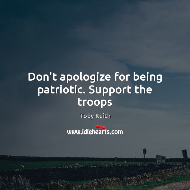 Don’t apologize for being patriotic. Support the troops Toby Keith Picture Quote
