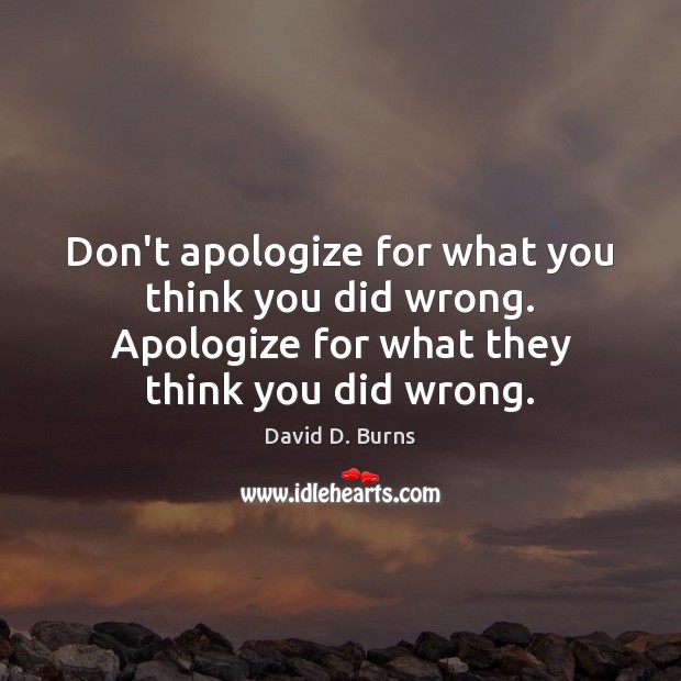 Don’t apologize for what you think you did wrong. Apologize for what Image