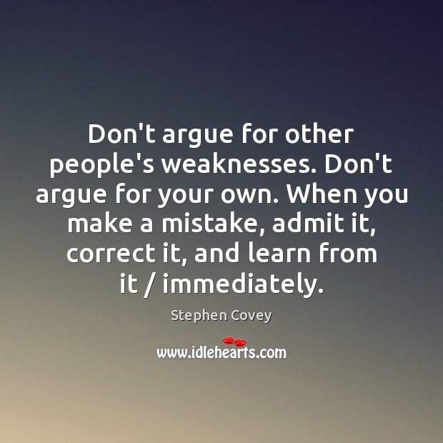 Don’t argue for other people’s weaknesses. Don’t argue for your own. When Stephen Covey Picture Quote