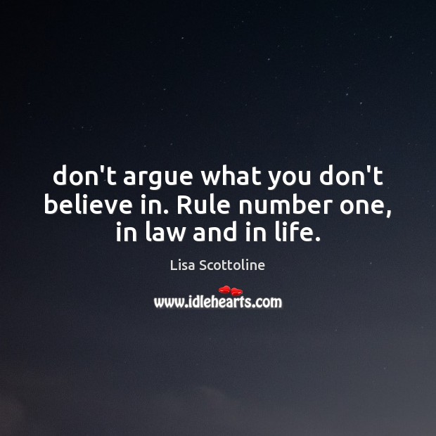 Don’t argue what you don’t believe in. Rule number one, in law and in life. Lisa Scottoline Picture Quote