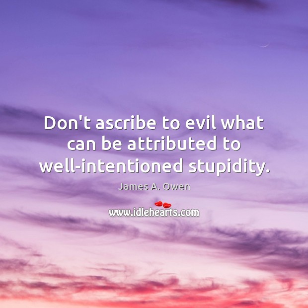 Don’t ascribe to evil what can be attributed to well-intentioned stupidity. James A. Owen Picture Quote