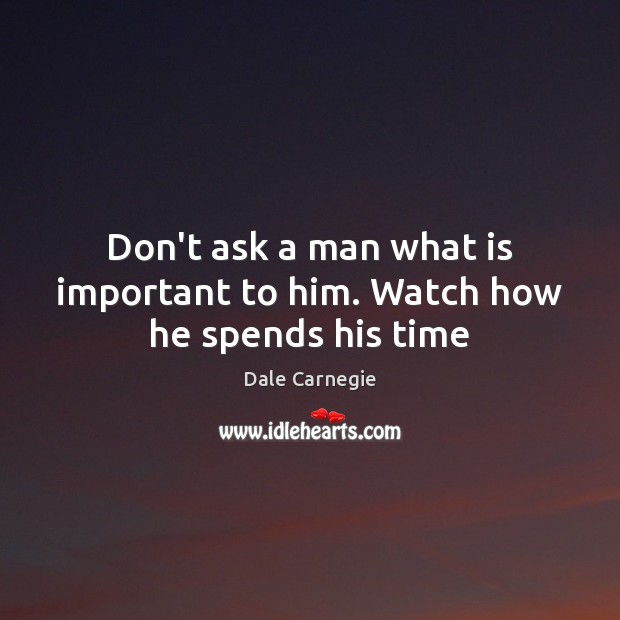 Don’t ask a man what is important to him. Watch how he spends his time Image