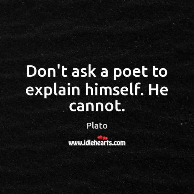 Don’t ask a poet to explain himself. He cannot. Plato Picture Quote