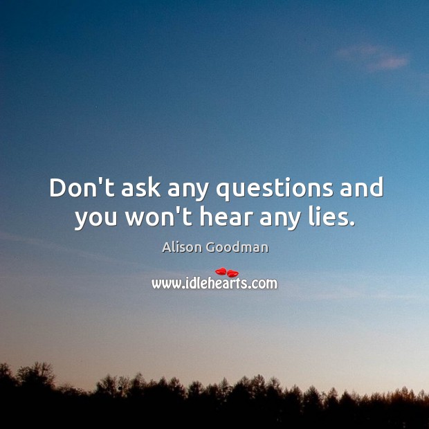 Don’t ask any questions and you won’t hear any lies. Image